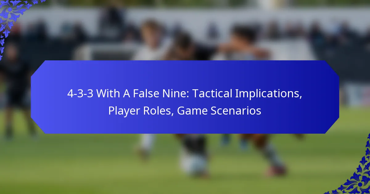 4-3-3 With A False Nine: Tactical Implications, Player Roles, Game Scenarios